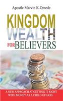 Kingdom Wealth for Believers: A New Approach at Getting It Right with Money as a Child of God