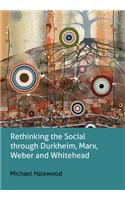 Rethinking the Social through Durkheim, Marx, Weber and Whitehead