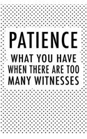 Patience What You Have When There Are Too Many Witnesses: A 6x9 Inch Matte Softcover Journal Notebook with 120 Blank Lined Pages and a Funny Cover Slogan