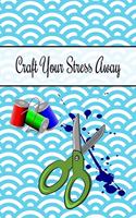 Craft Your Stress Away: Crafters Notebook Journal Gift for Women and Girls