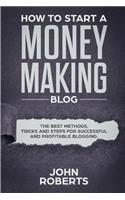 How to Start a Money Making Blog: The Best Methods, Tricks and Steps for Successful and Profitable Blogging