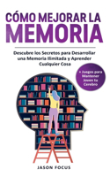 Cómo Mejorar la Memoria: Descubre los Secretos para desarrollar una Memoria Ilimitada y Aprender cualquier cosa + Juegos para Mantener Joven tu Cerebro. Improve Your Memory 