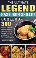 The Ultimate Legend Cast Iron Skillet Cookbook: 300 Delicious and Healthy Legend Cast Iron Skillet Recipes to Manage Your Diet with Meal Planning & Prepping