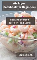 AIR FRYER Cookbook for Beginners: Fish and Seafood Beef Pork and Lamb