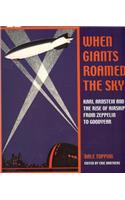 When Giants Roamed the Sky: Karl Arnstein and the Rise of Airships from Zeppelin to Goodyear