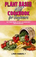 Plant Based Diet Cookbook for Beginners: How To Weight Loss And Stay Healthy With Delicious And No Stress Plant Based Recipes