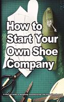 How To Start Your Own Shoe Company - A start-up guide to designing, manufacturing, and marketing shoes.