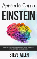 Aprende como Einstein: Memoriza más, enfócate mejor y lee efectivamente para aprender cualquier cosa: Las mejores técnicas de aprendizaje acelerado y lectura efectiva para