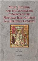 Music, Liturgy, and the Veneration of Saints of the Medieval Irish Church in a European Context
