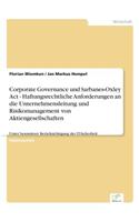 Corporate Governance und Sarbanes-Oxley Act - Haftungsrechtliche Anforderungen an die Unternehmensleitung und Risikomanagement von Aktiengesellschaften: Unter besonderer Berücksichtigung der IT-Sicherheit(German)