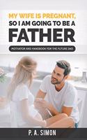 My wife is pregnant, so I am going to be a father: Motivator and handbook for the future dad