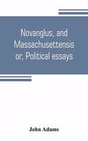 Novanglus, and Massachusettensis, or, Political essays: published in the years 1774 and 1775, on the principal points of controversy, between Great Britain and her colonies
