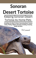 Sonoran Desert Tortoise: Everything You Need To Know Concerning Desert Tortoise Caring, Feeding, Habitat, Interaction, Breeding, Grooming, Health And More