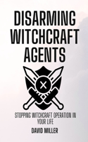 Disarming Witchcraft Agents: Stopping Witchcraft Operation In Your Life