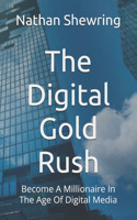 The Digital Gold Rush: Become A Millionaire In The Age Of Digital Media