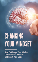 Changing Your Mindset: How To Change Your Mindset To Understand Yourself And Reach Your Goals: Build New Business Relationships