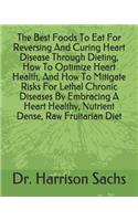 Best Foods To Eat For Reversing And Curing Heart Disease Through Dieting, How To Optimize Heart Health, And How To Mitigate Risks For Lethal Chronic Diseases By Embracing A Heart Healthy, Nutrient Dense, Raw Fruitarian Diet