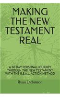 Making the New Testament Real: A 60 Day Personal Journey Through the New Testament with the R.E.A.L. Action Method