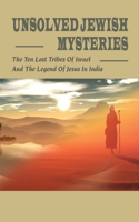 Unsolved Jewish Mysteries: The Ten Lost Tribes Of Israel & The Legend Of Jesus In India: Jewish History Of Religion