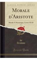 Morale d'Aristote, Vol. 1: Morale a Nicomaque, Livres I Et II (Classic Reprint)(French)