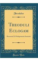Theoduli Eclogam: Recensuit Et Prolegomenis Instruxit (Classic Reprint)