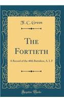 The Fortieth: A Record of the 40th Battalion, A. I. F (Classic Reprint)