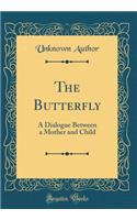 The Butterfly: A Dialogue Between a Mother and Child (Classic Reprint)