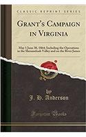 Grant's Campaign in Virginia: May 1 June 30, 1864; Including the Operations in the Shenandoah Valley and on the River James (Classic Reprint): May 1 June 30, 1864; Including the Operations in the Shenandoah Valley and on the River James (Classic Reprint)