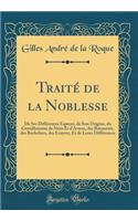 Traitï¿½ de la Noblesse: de Ses Diffï¿½rentes Especes, de Son Origine, Du Gentilhomme de Nom Et d'Armes, Des Bannerets, Des Bacheliers, Des Ecuyers, Et de Leurs Diffï¿½rences (Classic Reprint)