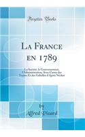 La France En 1789: La Societe, Le Gouvernement, L'Administration; Avec Cartes Des Traites Et Des Gabelles D'Apres Necker (Classic Reprint)