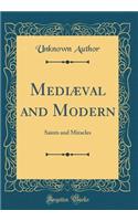 Mediï¿½val and Modern: Saints and Miracles (Classic Reprint)