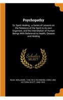 Psychopathy: Or, Spirit Healing: A Series of Lessons on the Relations of the Spirit to Its Own Organism, and the Interrelation of Human Beings with Reference to Health, Disease and Healing