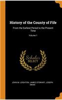 History of the County of Fife: From the Earliest Period to the Present Time; Volume 1