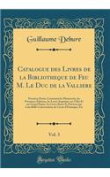 Catalogue Des Livres de la Bibliotheque de Feu M. Le Duc de la Valliere, Vol. 3: Premiere Partie, Contenant Les Manuscrits, Les Premieres Ã?ditions, Les Livres ImprimÃ©s Sur VÃ©lin Et Sur Grand Papier, Les Livres Rares Et PrÃ©cieux Par Leur Belle C