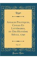 Annales Politiques, Civiles Et LittÃ©raires, Du Dix-HuitiÃ¨me SiÃ¨cle, 1790, Vol. 17 (Classic Reprint)