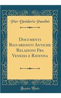 Documenti Riguardanti Antiche Relazioni Fra Venezia e Ravenna (Classic Reprint)