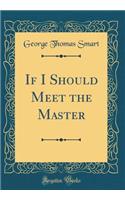 If I Should Meet the Master (Classic Reprint)