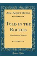 Told in the Rockies: A Pen Picture of the West (Classic Reprint)