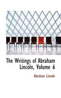 The Writings of Abraham Lincoln, Volume 6