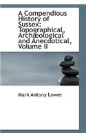 A Compendious History of Sussex: Topographical, Arch Ological and Anecdotical, Volume II