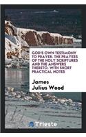 God's Own Testimony to Prayer. the Prayers of the Holy Scriptures and the Answers Thereto. with Short Practical Notes