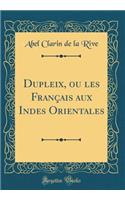 Dupleix, ou les Français aux Indes Orientales (Classic Reprint)