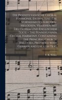 Die Pennsylvanische Choral Harmonie, Enthaltend Die Vornehmsten Kirchen-Melodien, Versehen Mit Deutschem Und Englischem Texte = The Pennsylvania Choral Harmony, Containing the Principal Church Melodies, Provided With German and English Text