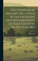 Stranger in Ireland, Or, a Tour in the Southern and Western Parts of That Country in the Year 1805