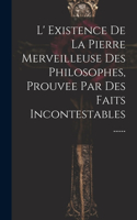 L' Existence De La Pierre Merveilleuse Des Philosophes, Prouvee Par Des Faits Incontestables ......