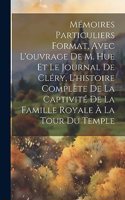 Mémoires particuliers format, avec l'ouvrage de M. Hue et le journal de Cléry, l'histoire complète de la captivité de la famille royale à la tour du Temple