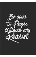 Be Good To People Without Any Reason: Daily Success, Motivation and Everyday Inspiration For Your Best Year Ever, 365 days to more Happiness Motivational Year Long Journal / Daily Notebo