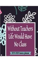 Without Teachers Life Would Have No Class 2019-2020 Lesson Planner