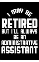 I May Be Retired But I'll Always Be An Administrative Assistant: Retirement Journal, Keepsake Book, Composition Notebook, Gratitude Diary For Retired Administrative Assistants, Secretaries