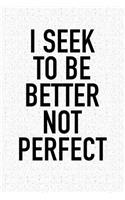 I Seek to Be Better Not Perfect: A 6x9 Inch Matte Softcover Journal Notebook with 120 Blank Lined Pages and an Uplifting Positive and Motivaitonal Cover Slogan